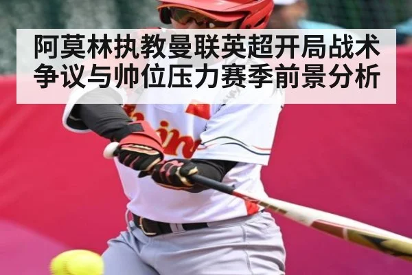 阿莫林执教曼联英超开局战术争议与帅位压力赛季前景分析